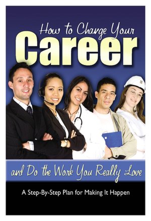 How to Change Your Career and Do the Work You Really Love: A Step-by-Step Plan for Making It Happen