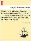 Notes On The Battle Of Waterloo. By The Late General Sir J. S. K. ... With A Brief Memoir Of His Life And Services, And Plan For The Defence Of Canada.