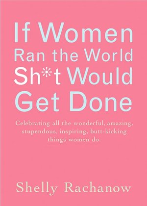 If Women Ran the World, Sh*t Would Get Done: Celebrating All the Wonderful, Amazing, Stupendous, Inspiring, Butt-Kicking Things Women Do