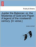 Jupiter The Balancer, Or, The Mysteries Of Gold And Paper. A Legend Of The Nineteenth Century. [In Verse.]