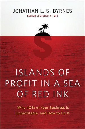 Islands of Profit in a Sea of Red Ink: Why 40% of Your Business Is Unprofitable and How to Fix It