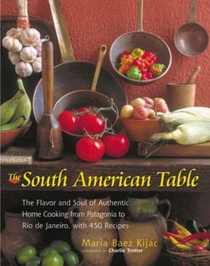 South American Table: The Flavor and Soul of Authentic Home Cooking from Patagonia to Rio de Janeiro, with 450 Recipes