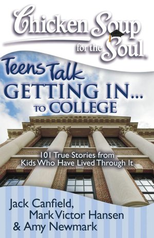 Chicken Soup for the Soul: Teens Talk Getting In...to College: 101 True Stories from Kids Who Have Lived Through It