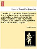 The History Of The United States Of America From The Discovery Of The Continent To The Organization Of Government Under The Federal Constitution. (Vol. 3-6, From The Adoption Of The Federal Constitution To The End Of The Sixteenth Congress.).