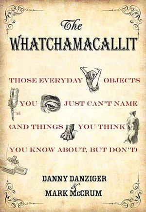The Whatchamacallit: Those Everyday Objects You Just Can't Name (And Things You Think You Know About, but Don't)