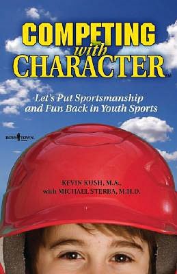 Competing with Character: Lets Put Sportsmanship and Fun Back in Youth Sports