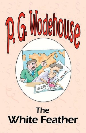 The White Feather - From The Manor Wodehouse Collection, A Selection From The Early Works Of P. G. Wodehouse