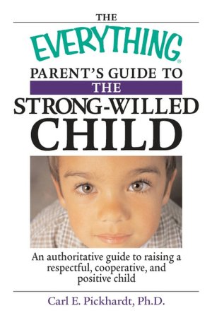 Everything Parent's Guide To The Strong-Willed Child: An Authoritative Guide to Raising a Respectful, Cooperative, And Positive Child