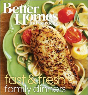 Better Homes and Gardens Fast and Fresh Family Dinners