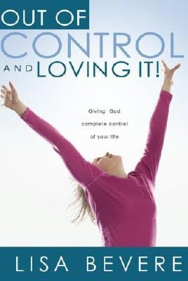 Out of Control and Loving It!: Giving God Complete Control of Your Life