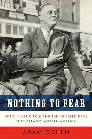 Nothing to Fear: FDR's Inner Circle and the Hundred Days That Created ModernAmerica