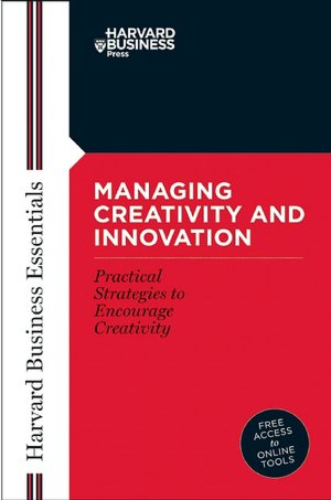 Managing Creativity and Innovation (Harvard Business Essentials Series)