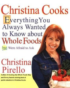 Christina Cooks: Everything You Always Wanted to Know about Whole Foods but Were Afraid to Ask