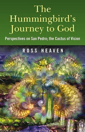 The Hummingbird's Journey to God: Perspectives on San Pedro; the Cactus of Vision