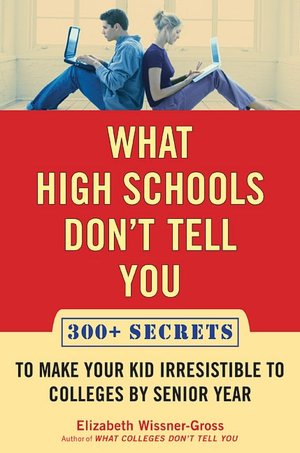 What High Schools Don't Tell You: 300+ Secrets to Make Your Kid Irresistible to Colleges by Senior Year