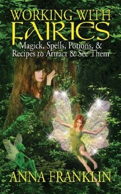 Working with Fairies: Magick, Spells, Potions, and Recipes to Attract and See Them