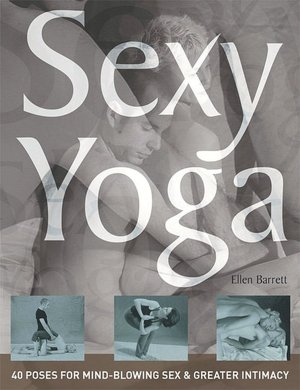 Sexy Yoga: 40 Poses for Mindblowing Sex and Greater Intimacy