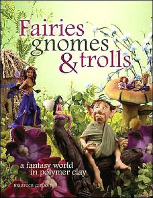 Fairies, Gnomes & Trolls: Create a Fantasy World in Polymer Clay