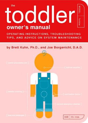 The Toddler Owner's Manual: Operating Instructions, Troubleshooting Tips, and Advice on System Maintenance