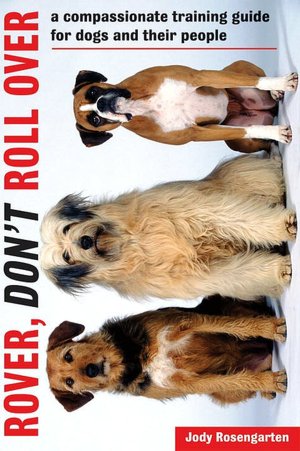 Rover, Don't Roll Over: A Compassionate Training Guide for Dogs and Their People