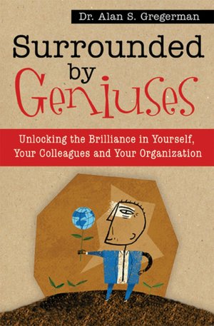 Surrounded by Geniuses: Unlocking the Brilliance in Yourself, Your Colleagues, and Your Organization