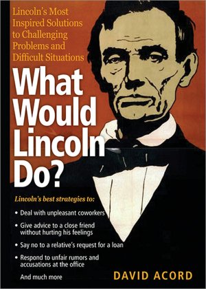 What Would Lincoln Do?: Lincoln's Most Inspired Solutions to Challenging Problems and Difficult Situations