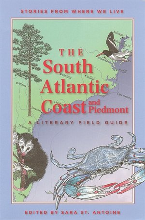 The South Atlantic Coast and Piedmont: A Literary Field Guide (Stories from Where We Live) Sara St. Antoine and Trudy Nicholson