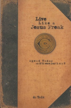 Live Like a Jesus Freak: Spend Today as if it Were Your Last