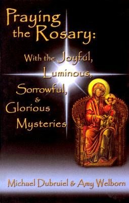 Praying the Rosary: With the Joyful, Luminous, Sorrowful, and Glorious Mysteries