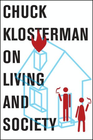 Chuck Klosterman on Living and Society: A Collection of Previously Published Essays
