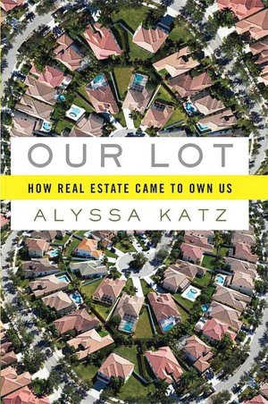 Our Lot: How Real Estate Came to Own Us