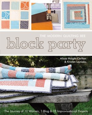 Block Party--The Modern Quilting Bee: The Journey of 12 Women, 1 Blog, & 12 Improvisational Projects