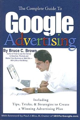 The Complete Guide to Google Advertising: Including Tips, Tricks, and Strategies to Create a Winning Advertising Plan