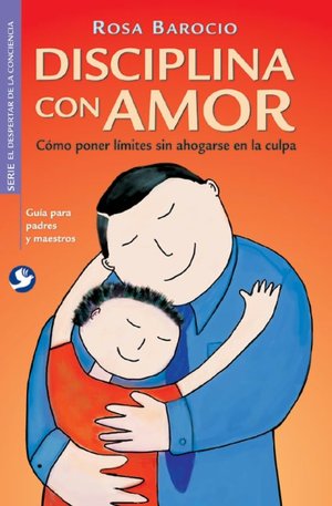 Disciplina con amor: Como poner limites sin ahogarse en la culpa