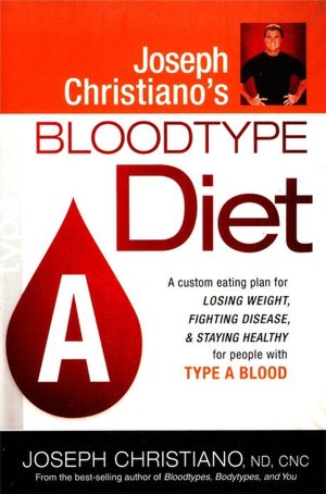 Joseph Christiano's Bloodtype Diet A: A Custom Eating Plan for Losing Weight, Fighting Disease and Staying Healthy for People with Type A Blood