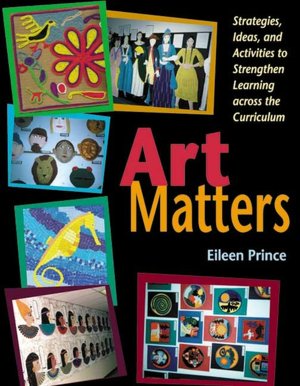 Art Matters: Strategies,Ideas,and Activities to Strengthen Learning across the Curriculum
