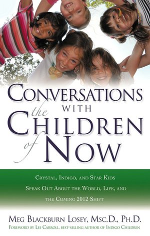 Conversations with the Children of Now: Crystal, Indigo, and Star Kids Speak out about the World, Life, and the Coming 2012 Shift