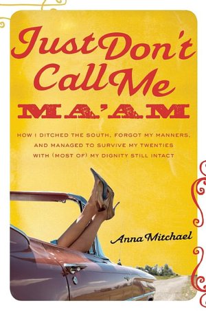 Just Don't Call Me Ma'am: How I Ditched the South, Forgot My Manners, and Managed to Survive My Twenties with (Most of) My Dignity Still Intact