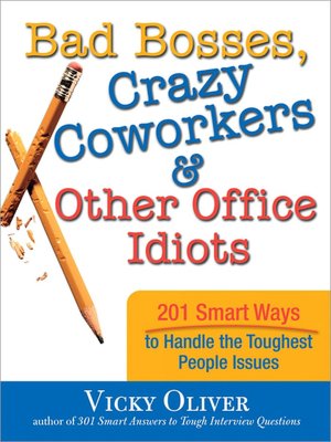 Bad Bosses, Crazy Coworkers and Other Office Idiots: 201 Smart Ways to Handle the Toughest People Issues