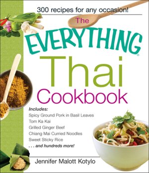 The Everything Thai Cookbook: From Pad Thai to Lemongrass Chicken Skewers--300 Tasty, Tempting Thai Dishes You Can Make at Home