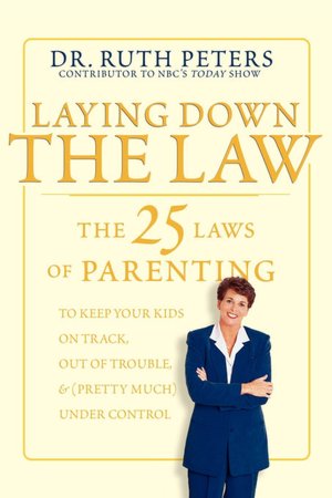 Laying Down the Law: The 25 Laws of Parenting to Keep Your Kids on Track, Out of Trouble, and (Pretty Much) Under Control