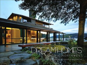 Dream Homes of the Pacific Northwest: An Exclusive Showcase of the Finest Architects, Designers and Builders in Oregon and Washington