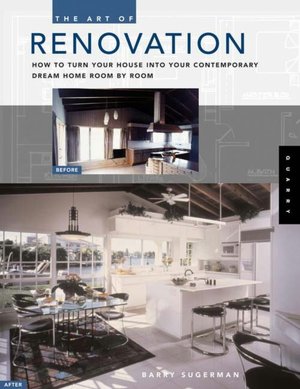 The Art of Renovation: How to Turn Your House into Your Contemporary Dream Home, Room-by-Room