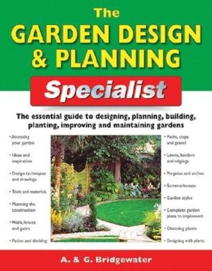 The Garden Design & Planning Specialist: The Essential Guide to Designing, Planning, Building, Planting, Improving and Maintaining Gardens