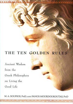 The Ten Golden Rules: Ancient Wisdom from the Greek Philosophers on Living the Good Life