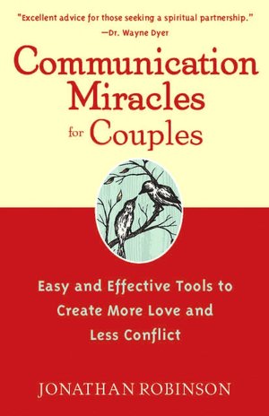 Communication Miracles for Couples Easy and Effective Tools to Create More Love and Less Conflict