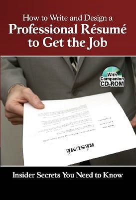 How to Write and Design a Professional Résumé to Get the Job: Insider Secrets You Need to Know
