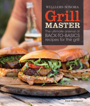 Williams-Sonoma Grill Master: The Ultimate Arsenal of Back-to-Basics Recipes for the Grill