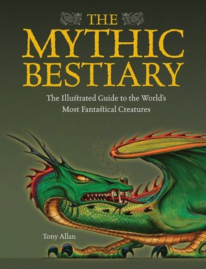 The Mythic Bestiary: The Illustrated Guide to the World's Most Fantastical Creatures