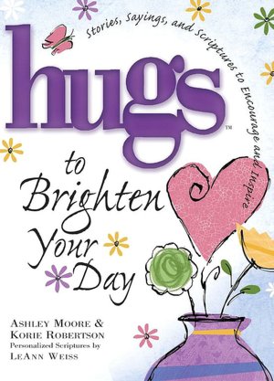 Hugs to Brighten Your Day: Stories, Sayings, and Scriptures to Encourage and Inspire